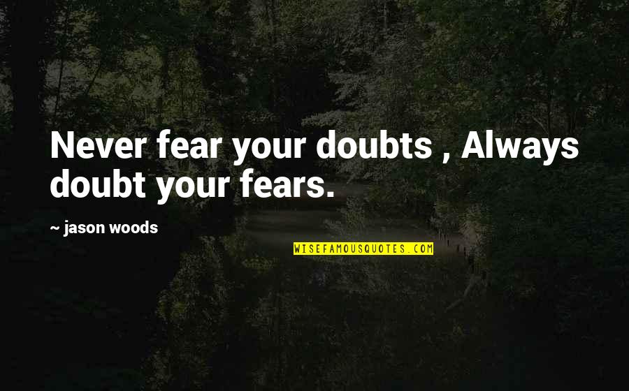 Out In The Woods Quotes By Jason Woods: Never fear your doubts , Always doubt your