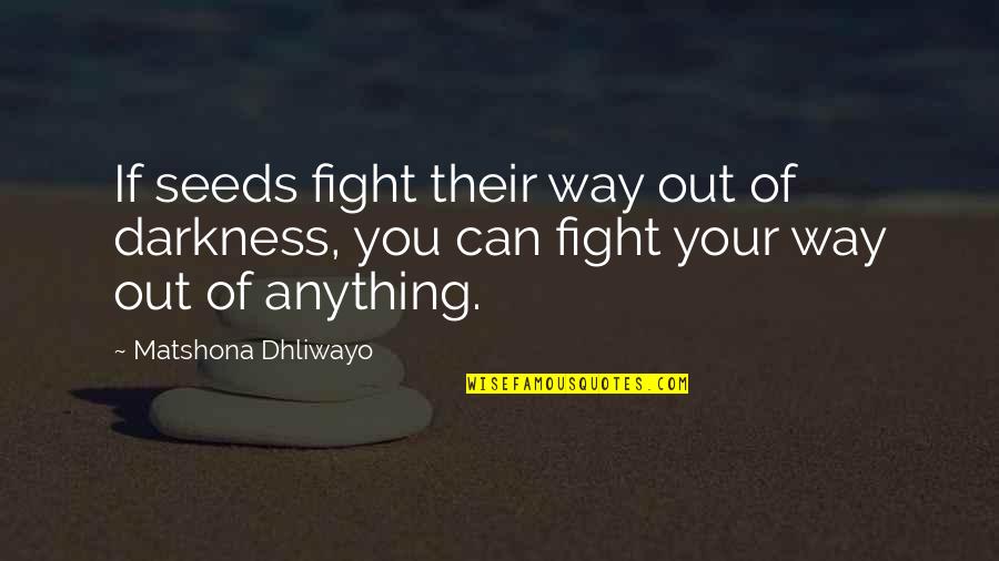 Out Of Darkness Quotes By Matshona Dhliwayo: If seeds fight their way out of darkness,