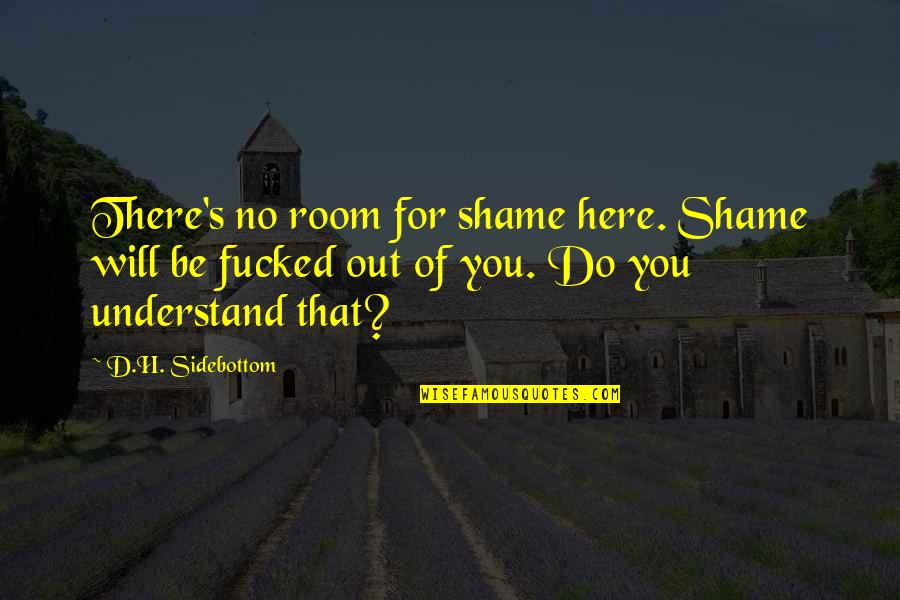 Out Of Here Quotes By D.H. Sidebottom: There's no room for shame here. Shame will