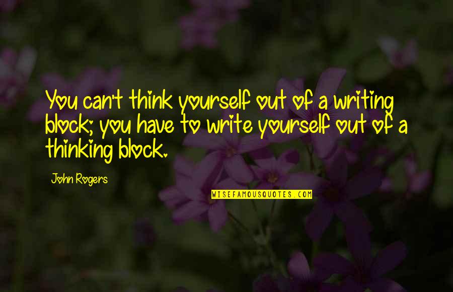 Out Of Quotes By John Rogers: You can't think yourself out of a writing