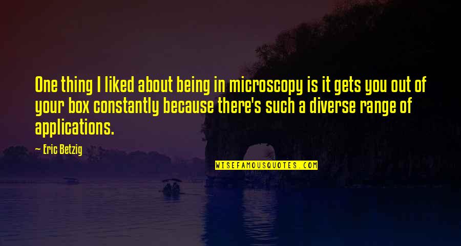 Out Of Range Quotes By Eric Betzig: One thing I liked about being in microscopy