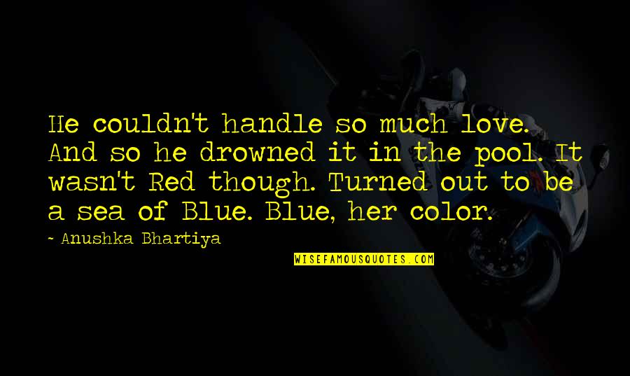 Out Of The Blue Love Quotes By Anushka Bhartiya: He couldn't handle so much love. And so