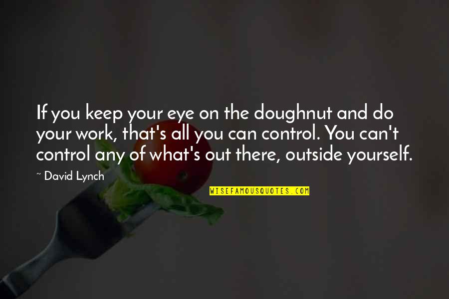 Out Of Your Control Quotes By David Lynch: If you keep your eye on the doughnut