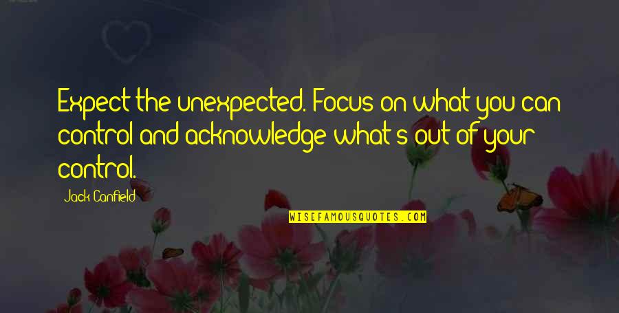 Out Of Your Control Quotes By Jack Canfield: Expect the unexpected. Focus on what you can