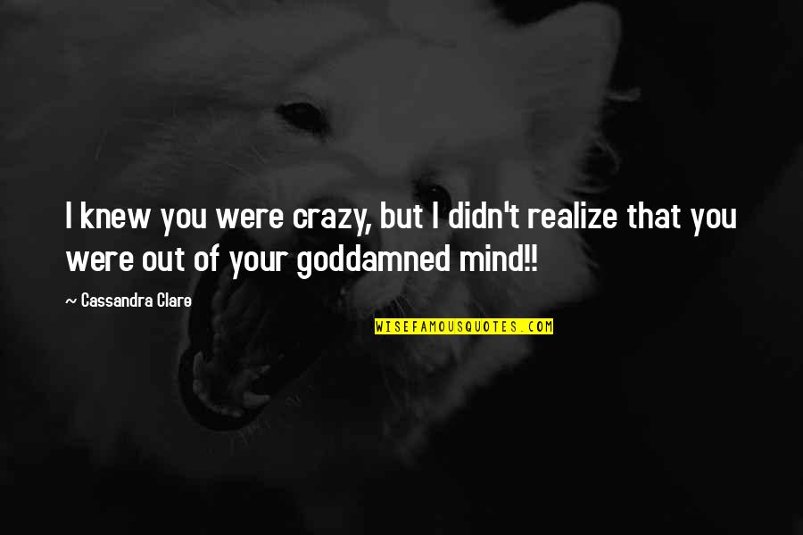 Out Of Your Mind Quotes By Cassandra Clare: I knew you were crazy, but I didn't