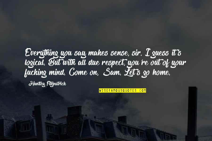 Out Of Your Mind Quotes By Huntley Fitzpatrick: Everything you say makes sense, sir. I guess