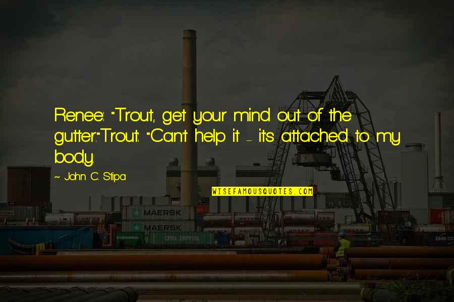 Out Of Your Mind Quotes By John C. Stipa: Renee: "Trout, get your mind out of the