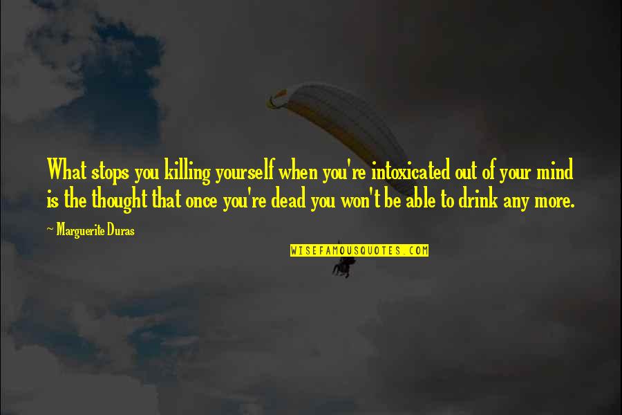 Out Of Your Mind Quotes By Marguerite Duras: What stops you killing yourself when you're intoxicated