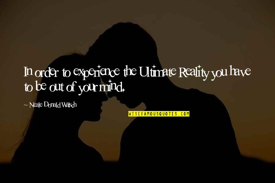 Out Of Your Mind Quotes By Neale Donald Walsch: In order to experience the Ultimate Reality you