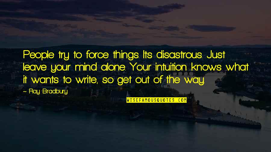 Out Of Your Mind Quotes By Ray Bradbury: People try to force things. It's disastrous. Just