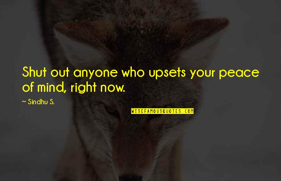 Out Of Your Mind Quotes By Sindhu S.: Shut out anyone who upsets your peace of