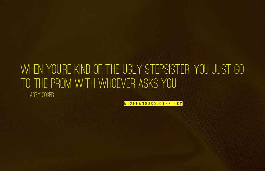 Out Stepsister Quotes By Larry Coker: When you're kind of the ugly stepsister, you