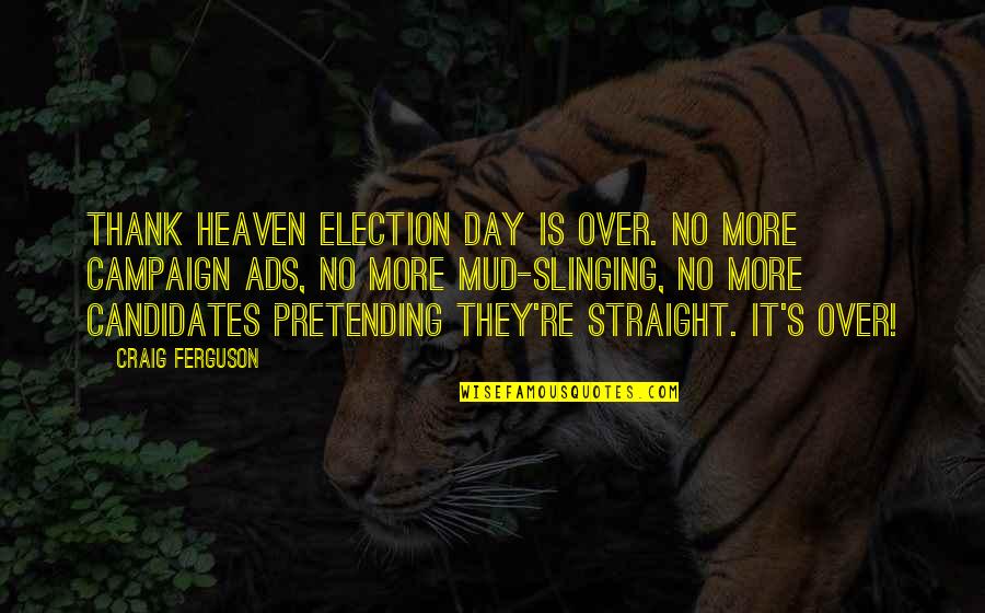 Out The Mud Quotes By Craig Ferguson: Thank heaven Election Day is over. No more