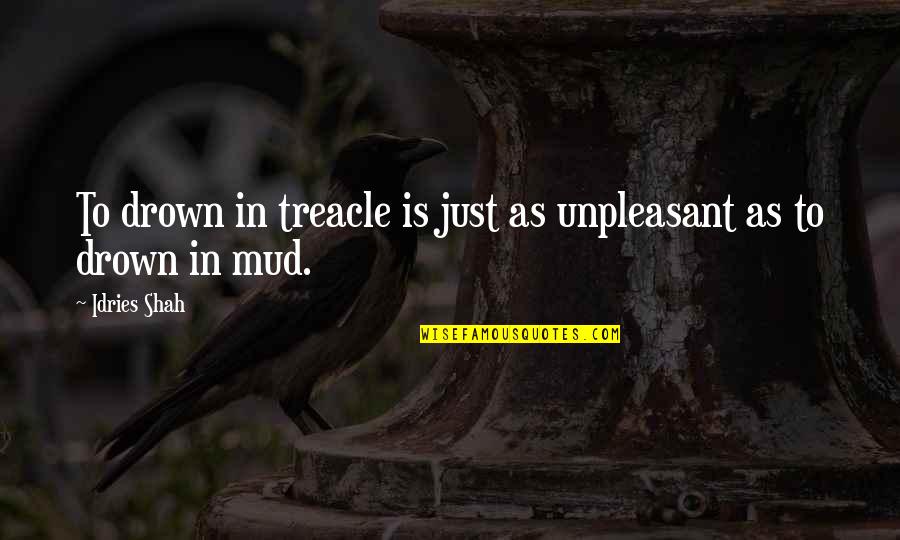 Out The Mud Quotes By Idries Shah: To drown in treacle is just as unpleasant