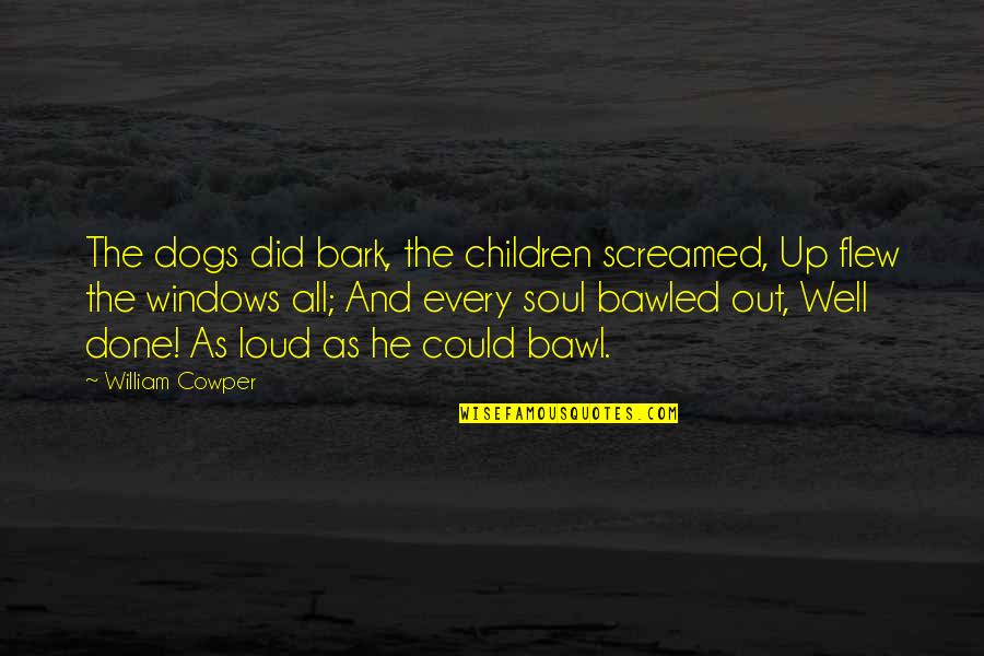 Out Windows Quotes By William Cowper: The dogs did bark, the children screamed, Up