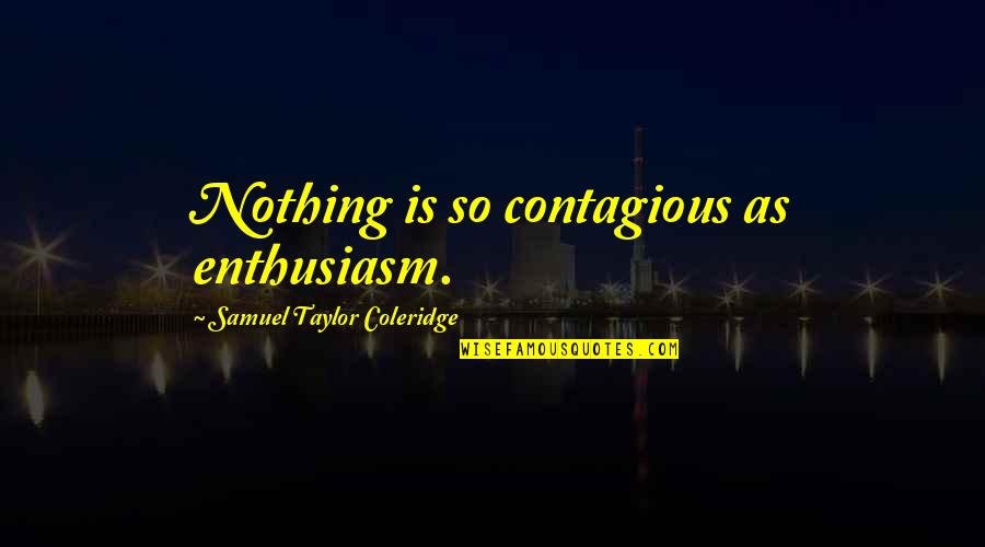 Outans Quotes By Samuel Taylor Coleridge: Nothing is so contagious as enthusiasm.