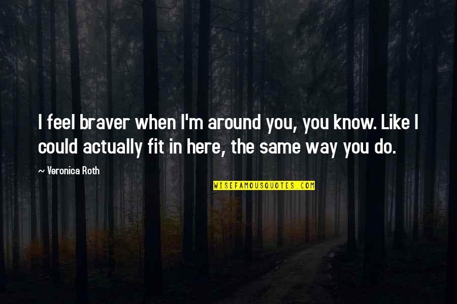 Outgrew Thesaurus Quotes By Veronica Roth: I feel braver when I'm around you, you