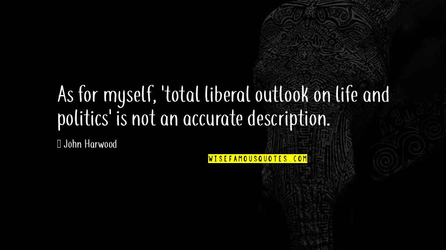 Outlook On Life Quotes By John Harwood: As for myself, 'total liberal outlook on life