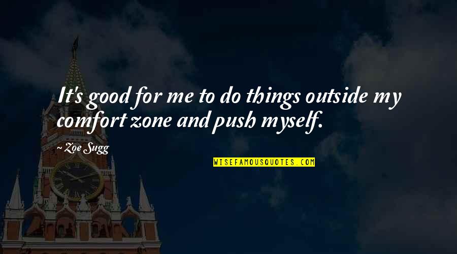 Outside Comfort Zone Quotes By Zoe Sugg: It's good for me to do things outside