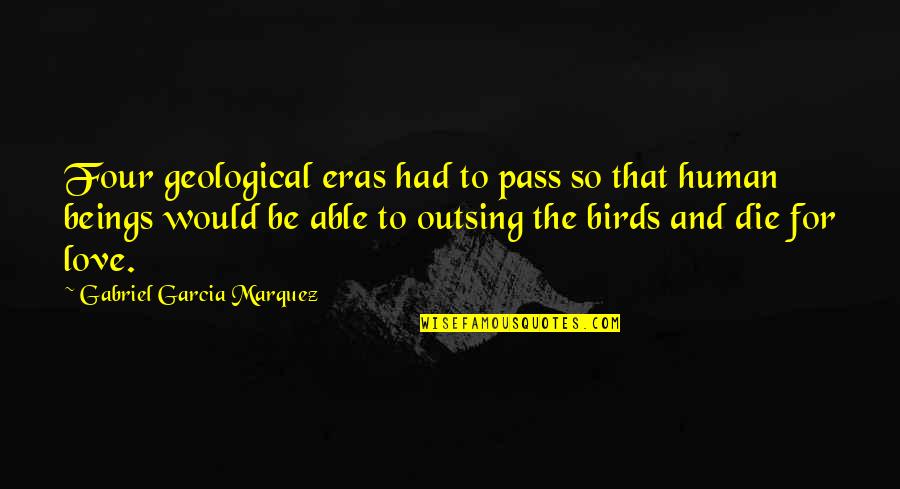 Outsing Quotes By Gabriel Garcia Marquez: Four geological eras had to pass so that