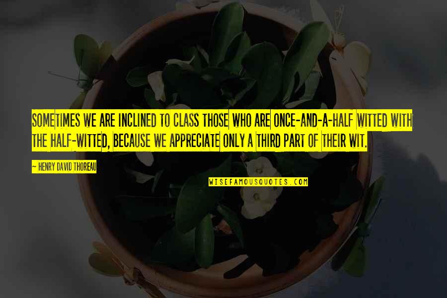 Outsmart You Quotes By Henry David Thoreau: Sometimes we are inclined to class those who