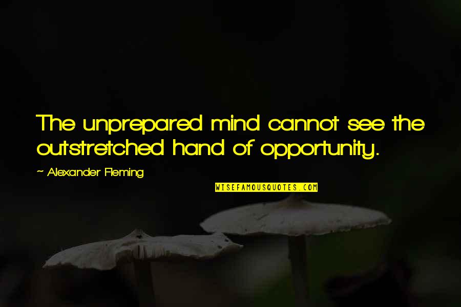 Outstretched Hands Quotes By Alexander Fleming: The unprepared mind cannot see the outstretched hand