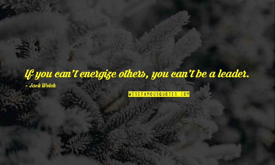 Outta Love Quotes By Jack Welch: If you can't energize others, you can't be