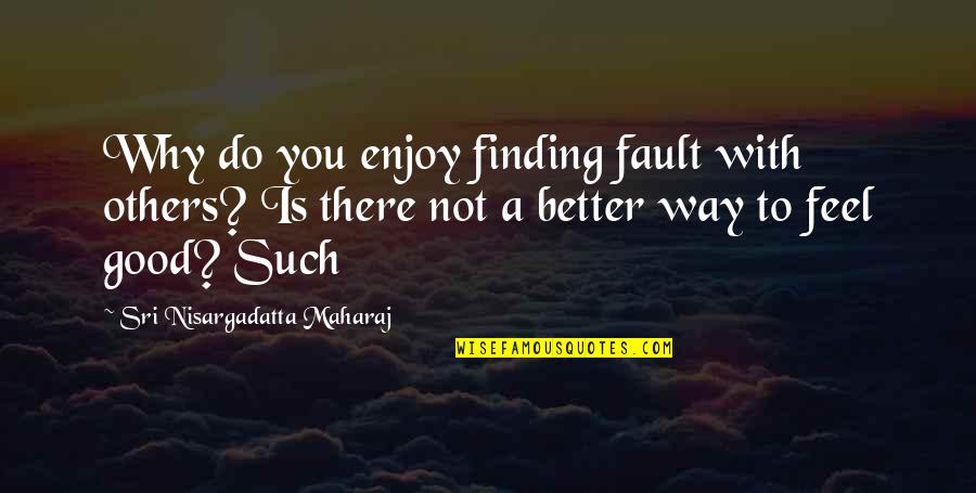 Outwrite Quotes By Sri Nisargadatta Maharaj: Why do you enjoy finding fault with others?