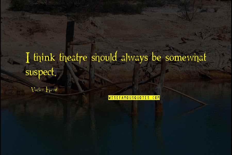 Outwrite Ucla Quotes By Vaclav Havel: I think theatre should always be somewhat suspect.