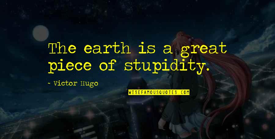 Ouvem Se Quotes By Victor Hugo: The earth is a great piece of stupidity.