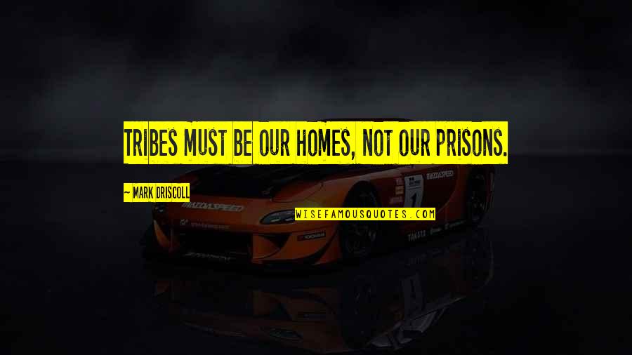 Ovalles Key Quotes By Mark Driscoll: Tribes must be our homes, not our prisons.
