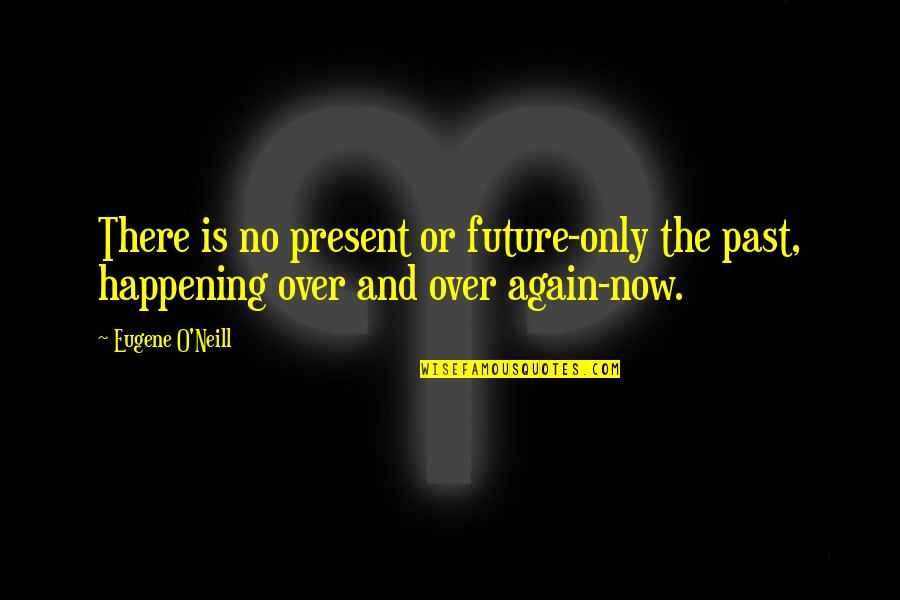 Over And Over Again Quotes By Eugene O'Neill: There is no present or future-only the past,