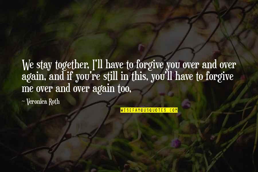 Over And Over Again Quotes By Veronica Roth: We stay together, I'll have to forgive you