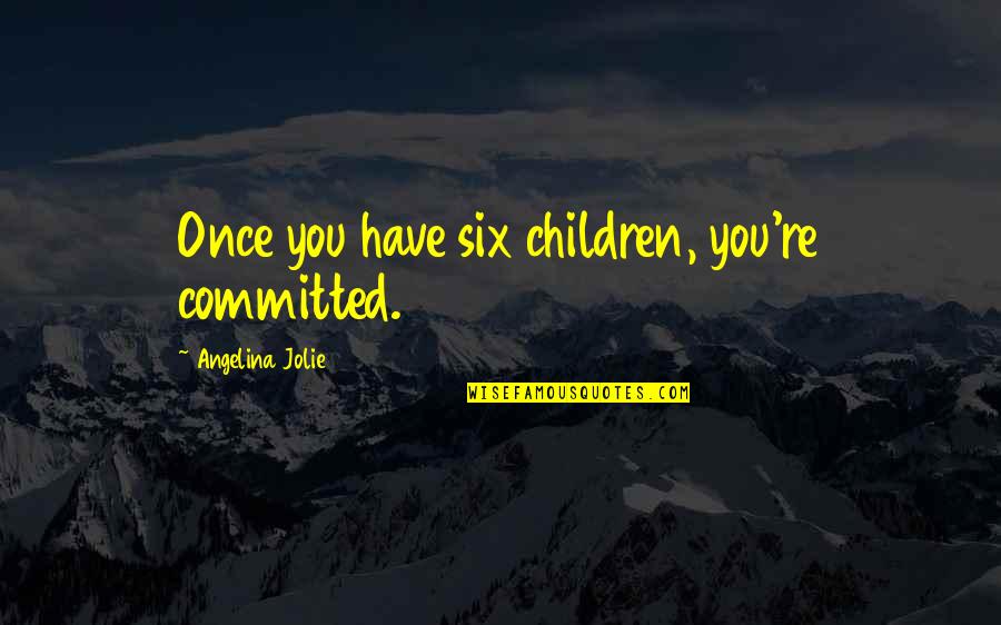 Over Committed Quotes By Angelina Jolie: Once you have six children, you're committed.