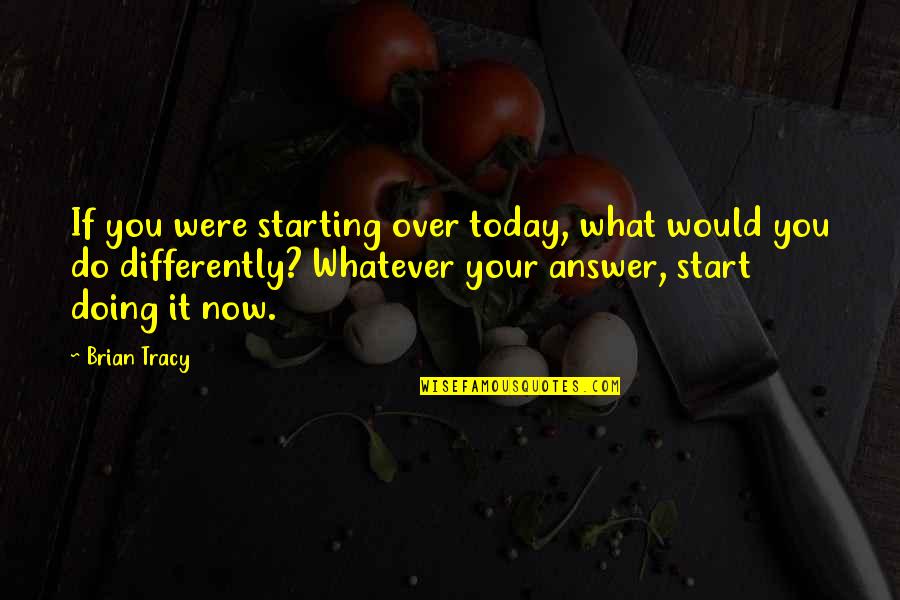 Over Do It Quotes By Brian Tracy: If you were starting over today, what would