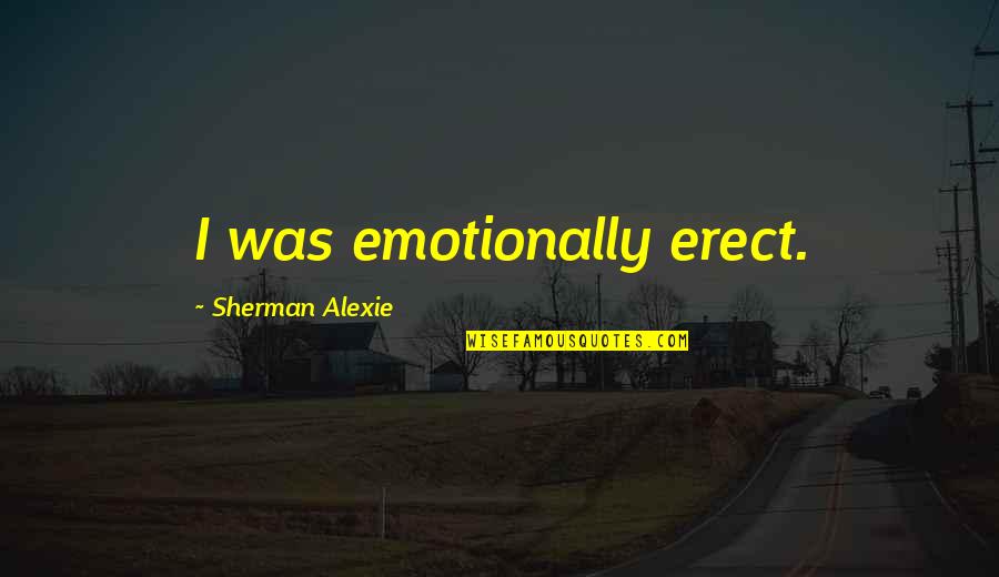 Over Emotional Quotes By Sherman Alexie: I was emotionally erect.