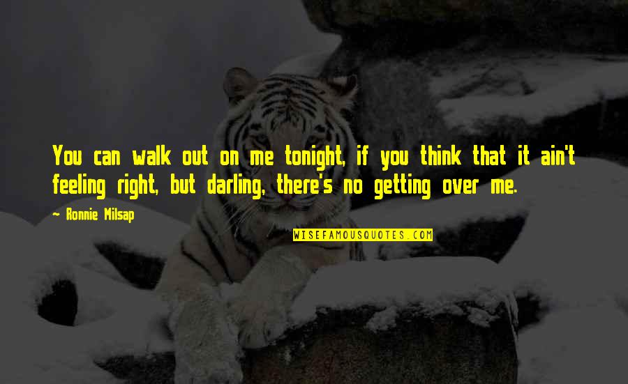 Over Feelings Quotes By Ronnie Milsap: You can walk out on me tonight, if