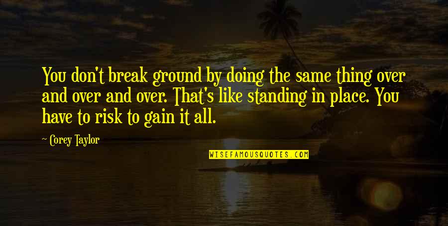 Over It All Quotes By Corey Taylor: You don't break ground by doing the same