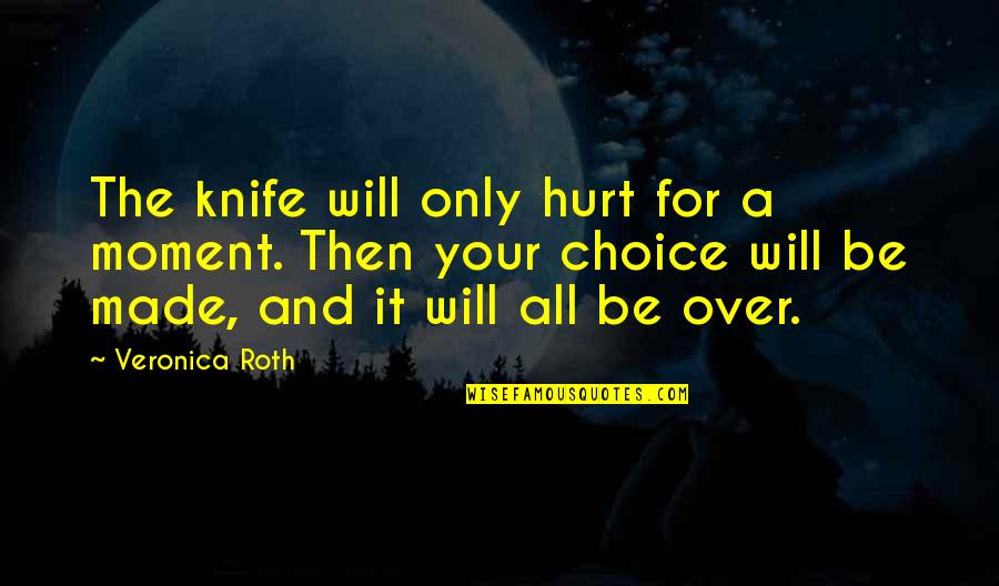 Over It All Quotes By Veronica Roth: The knife will only hurt for a moment.