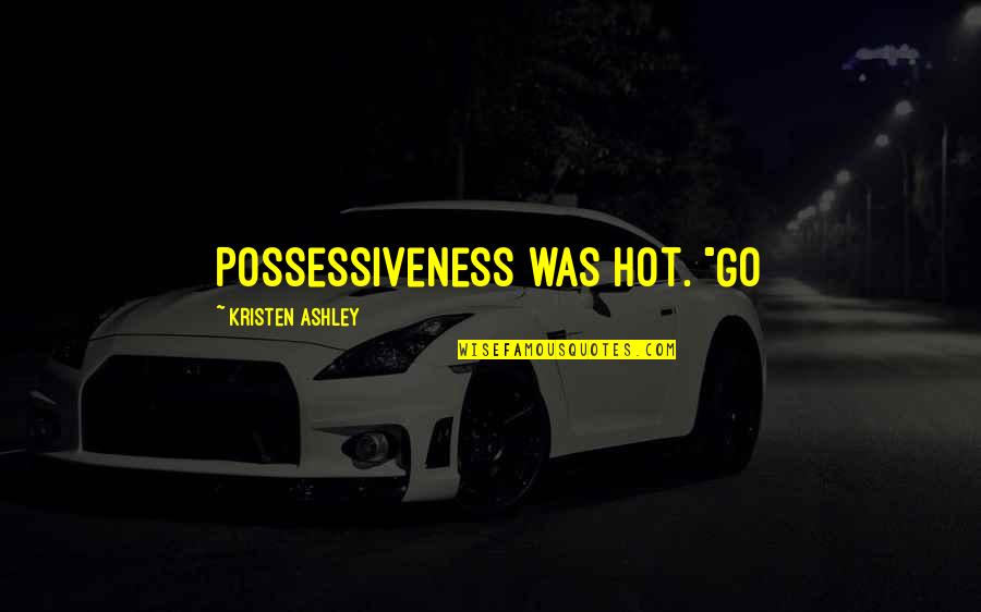 Over Possessiveness Quotes By Kristen Ashley: Possessiveness was hot. "Go