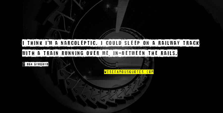 Over The Quotes By Dan Aykroyd: I think I'm a narcoleptic. I could sleep