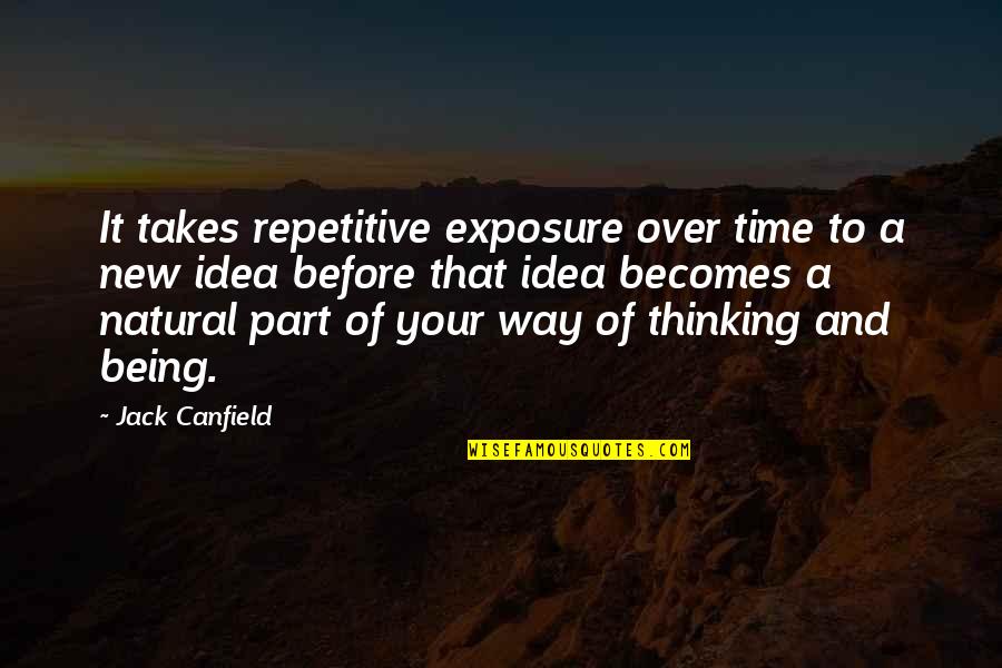 Over Thinking Quotes By Jack Canfield: It takes repetitive exposure over time to a