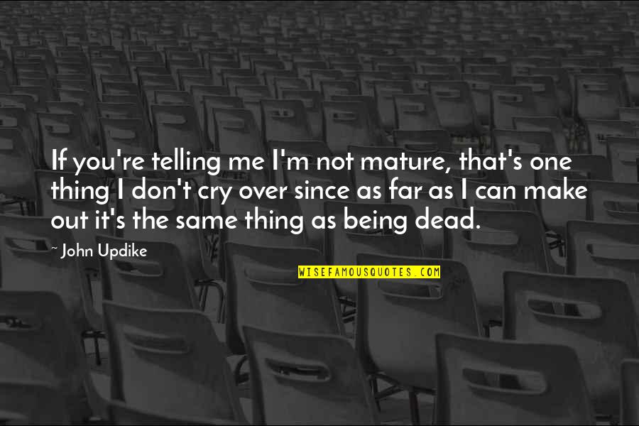 Over You Quotes By John Updike: If you're telling me I'm not mature, that's