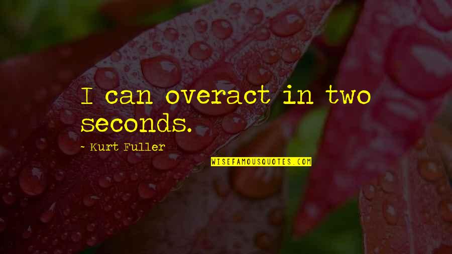 Overact Quotes By Kurt Fuller: I can overact in two seconds.