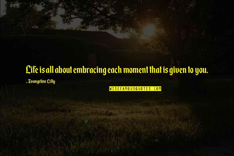 Overate Meme Quotes By Evangeline Lilly: Life is all about embracing each moment that