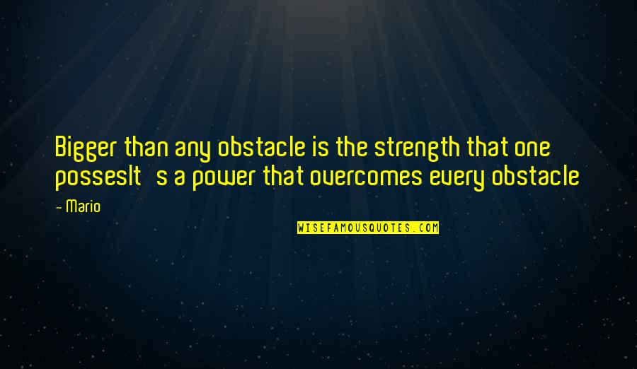 Overcomes Quotes By Mario: Bigger than any obstacle is the strength that