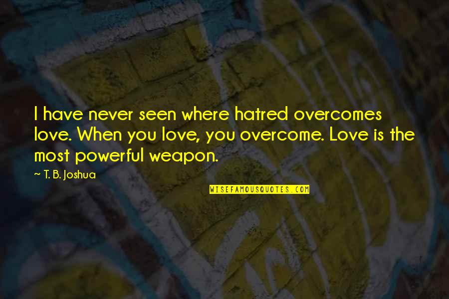 Overcomes Quotes By T. B. Joshua: I have never seen where hatred overcomes love.