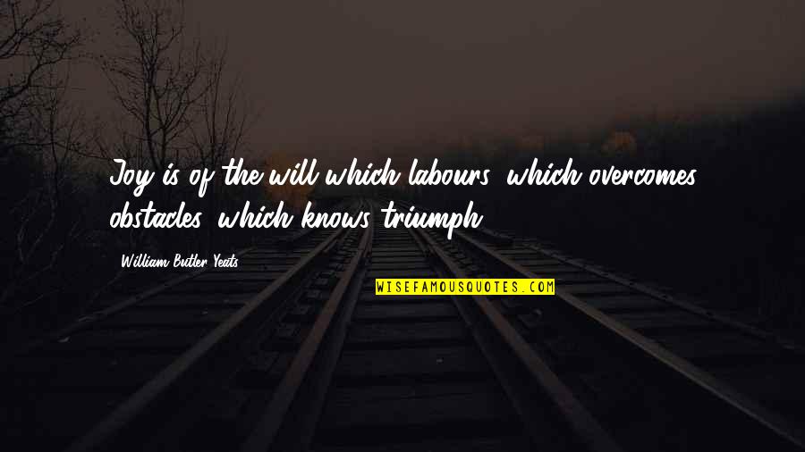 Overcomes Quotes By William Butler Yeats: Joy is of the will which labours, which