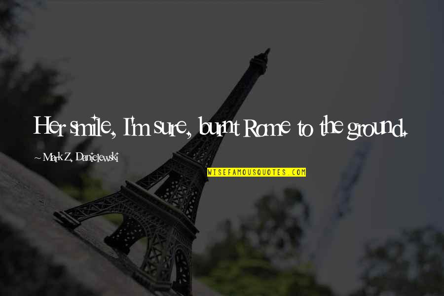 Overcoming Eating Disorder Quotes By Mark Z. Danielewski: Her smile, I'm sure, burnt Rome to the