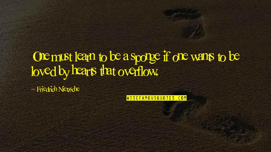 Overflow Quotes By Friedrich Nietzsche: One must learn to be a sponge if